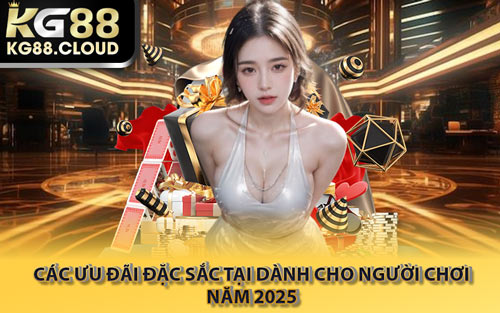 Các Ưu Đãi Đặc Sắc Tại Dành Cho Người Chơi Năm 2025