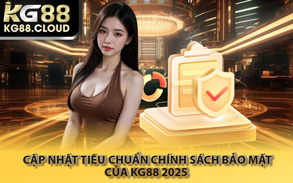 Cập Nhật Tiêu Chuẩn Chính Sách Bảo Mật Của KG88 2025