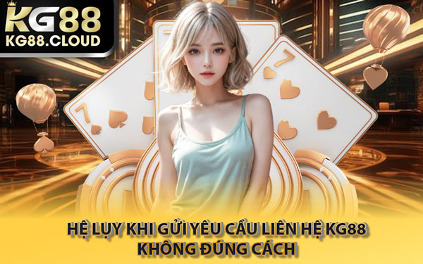 Hệ Lụy Khi Gửi Yêu Cầu Liên Hệ KG88 Không Đúng Cách