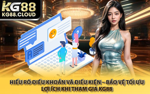 Hiểu Rõ Điều Khoản Và Điều Kiện – Bảo Vệ Tối Ưu Lợi Ích Khi Tham Gia KG88
