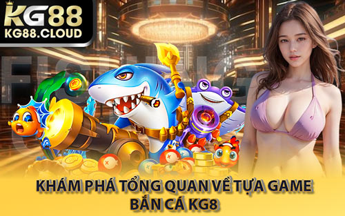 Khám Phá Tổng Quan Về Tựa Game Bắn Cá KG88